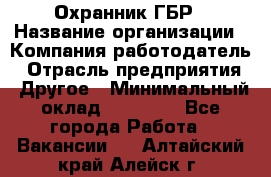 Охранник ГБР › Название организации ­ Компания-работодатель › Отрасль предприятия ­ Другое › Минимальный оклад ­ 19 000 - Все города Работа » Вакансии   . Алтайский край,Алейск г.